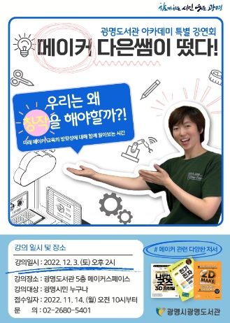 광명시 광명도서관은 오는 12월 3일 메이커스페이스 분야 전문가 ‘메이커 다은쌤’을 초청하여 ‘우리는 왜 창작을 해야 할까!’를 주제로 아카데미 특별 강연회를 개최한다.